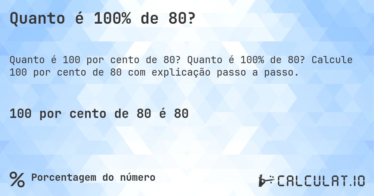 Quanto é 100% de 80?. Quanto é 100% de 80? Calcule 100 por cento de 80 com explicação passo a passo.