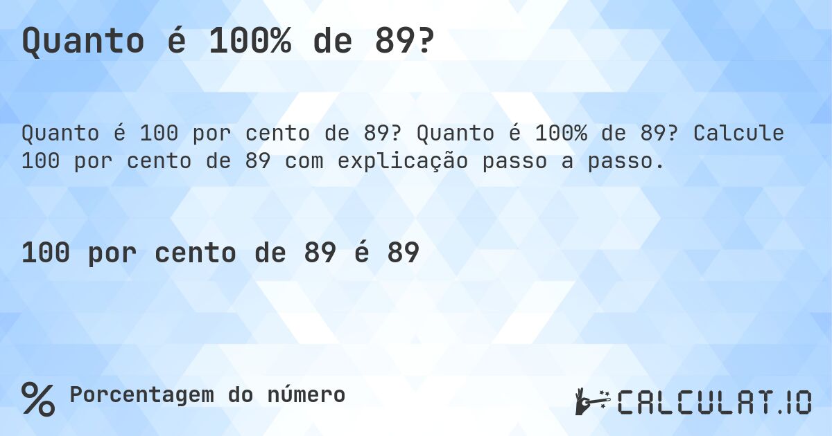 Quanto é 100% de 89?. Quanto é 100% de 89? Calcule 100 por cento de 89 com explicação passo a passo.