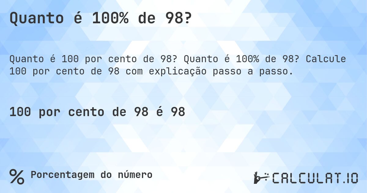 Quanto é 100% de 98?. Quanto é 100% de 98? Calcule 100 por cento de 98 com explicação passo a passo.