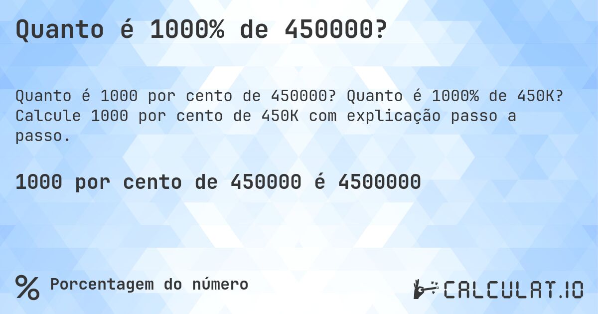 Quanto é 1000% de 450000?. Quanto é 1000% de 450K? Calcule 1000 por cento de 450K com explicação passo a passo.