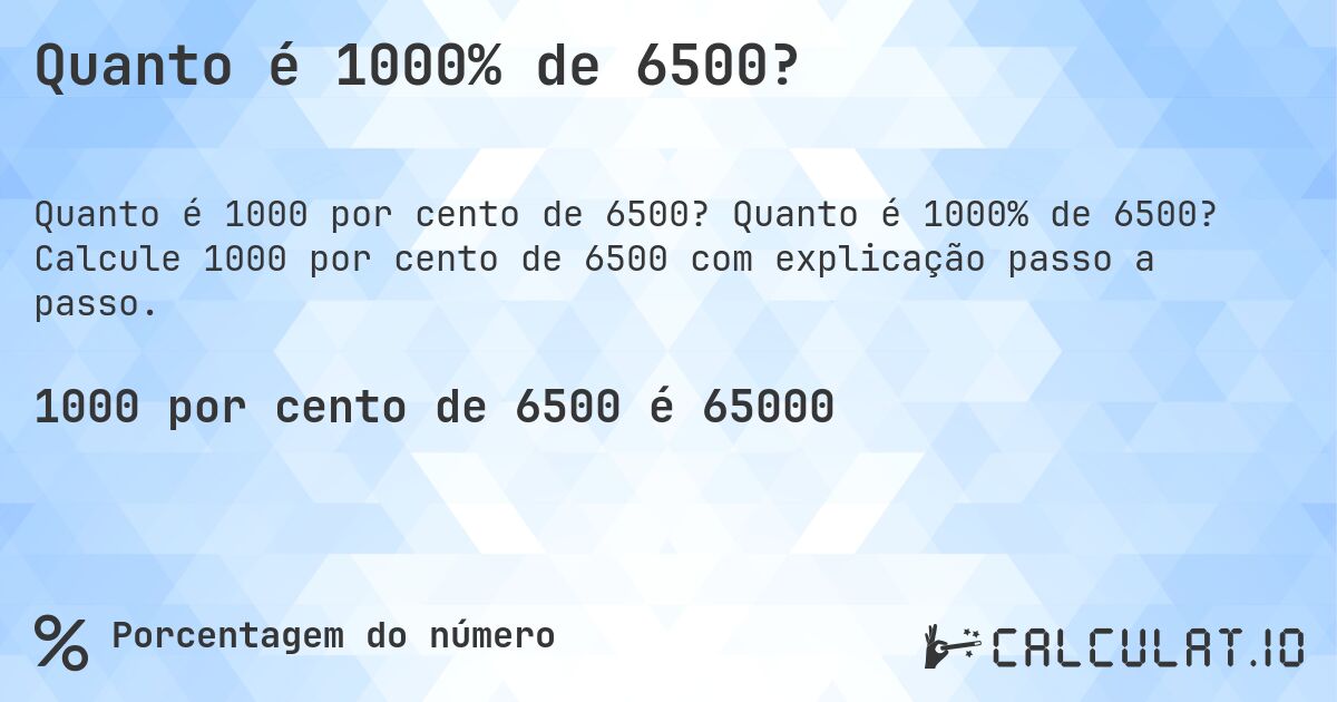 Quanto é 1000% de 6500?. Quanto é 1000% de 6500? Calcule 1000 por cento de 6500 com explicação passo a passo.