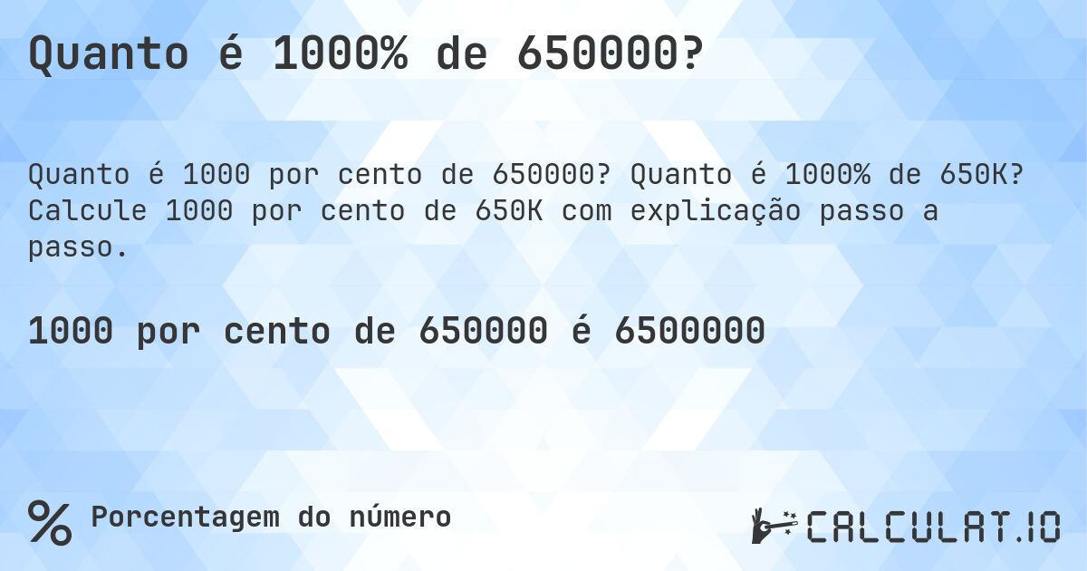 Quanto é 1000% de 650000?. Quanto é 1000% de 650K? Calcule 1000 por cento de 650K com explicação passo a passo.