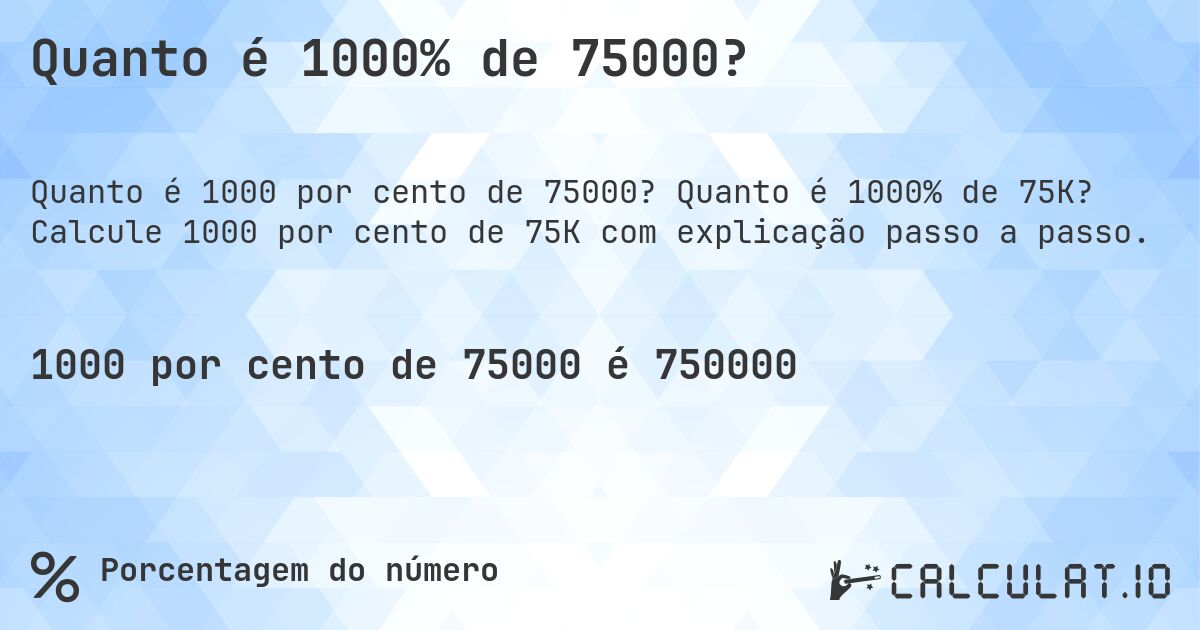 Quanto é 1000% de 75000?. Quanto é 1000% de 75K? Calcule 1000 por cento de 75K com explicação passo a passo.