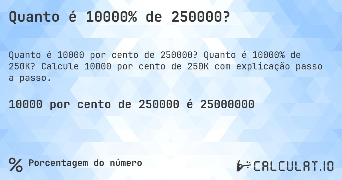 Quanto é 10000% de 250000?. Quanto é 10000% de 250K? Calcule 10000 por cento de 250K com explicação passo a passo.