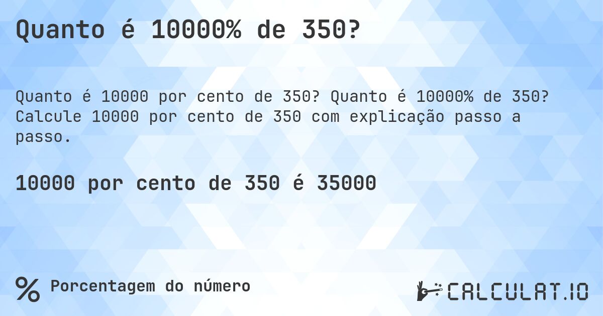 Quanto é 10000% de 350?. Quanto é 10000% de 350? Calcule 10000 por cento de 350 com explicação passo a passo.