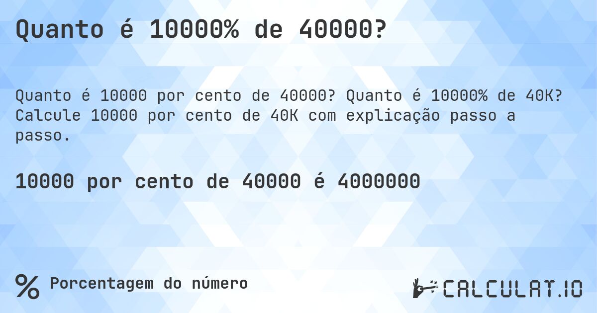 Quanto é 10000% de 40000?. Quanto é 10000% de 40K? Calcule 10000 por cento de 40K com explicação passo a passo.