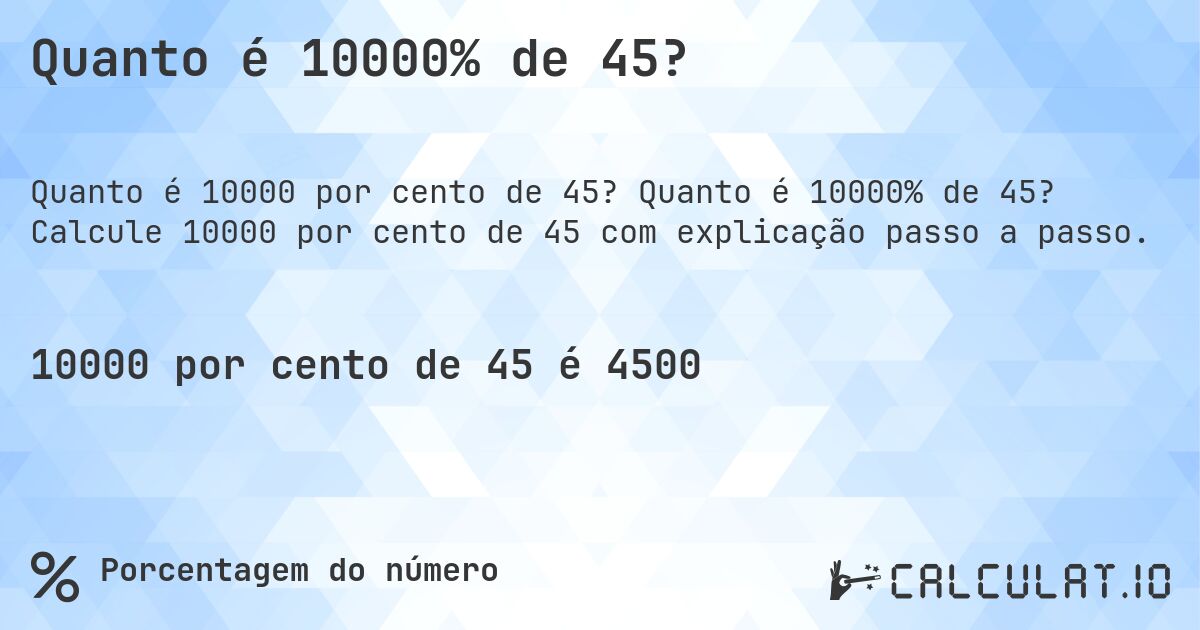 Quanto é 10000% de 45?. Quanto é 10000% de 45? Calcule 10000 por cento de 45 com explicação passo a passo.