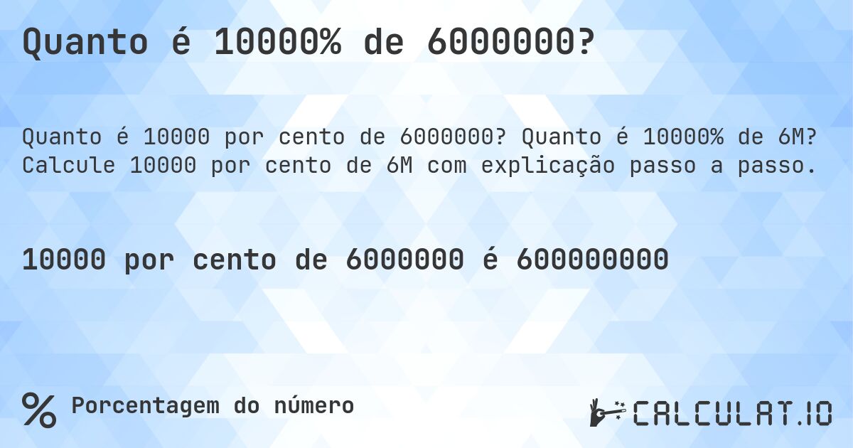 Quanto é 10000% de 6000000?. Quanto é 10000% de 6M? Calcule 10000 por cento de 6M com explicação passo a passo.