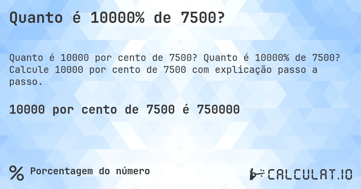 Quanto é 10000% de 7500?. Quanto é 10000% de 7500? Calcule 10000 por cento de 7500 com explicação passo a passo.