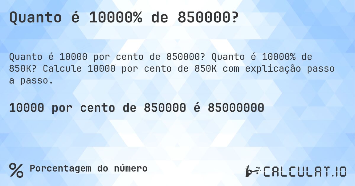 Quanto é 10000% de 850000?. Quanto é 10000% de 850K? Calcule 10000 por cento de 850K com explicação passo a passo.