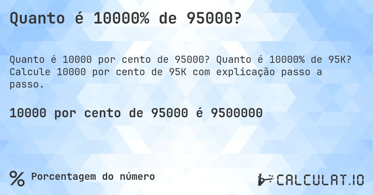 Quanto é 10000% de 95000?. Quanto é 10000% de 95K? Calcule 10000 por cento de 95K com explicação passo a passo.