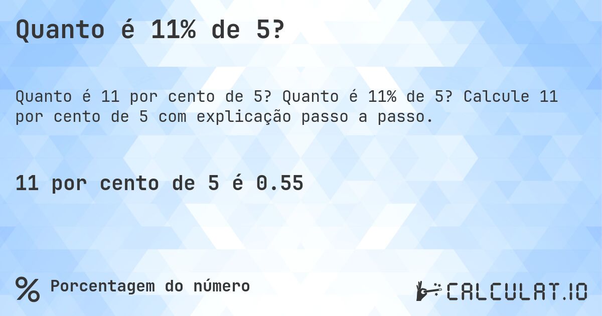 Quanto é 11% de 5?. Quanto é 11% de 5? Calcule 11 por cento de 5 com explicação passo a passo.
