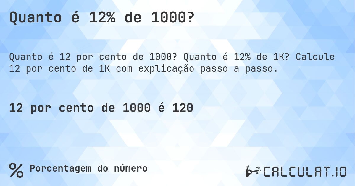 Quanto é 12% de 1000?. Quanto é 12% de 1K? Calcule 12 por cento de 1K com explicação passo a passo.