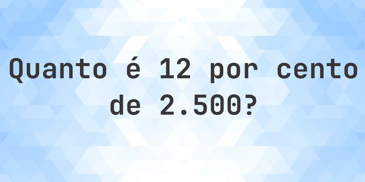 Quanto é 12% de 2500? - Calculatio