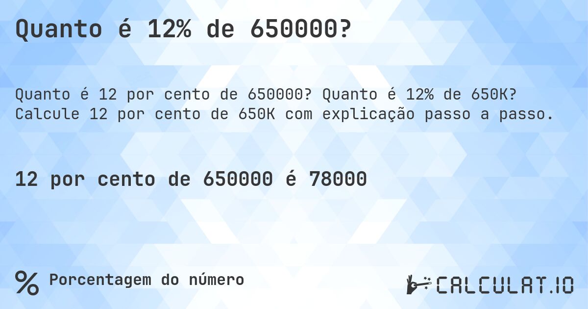 Quanto é 12% de 650000?. Quanto é 12% de 650K? Calcule 12 por cento de 650K com explicação passo a passo.