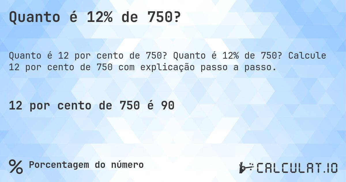 Quanto é 12% de 750?. Quanto é 12% de 750? Calcule 12 por cento de 750 com explicação passo a passo.