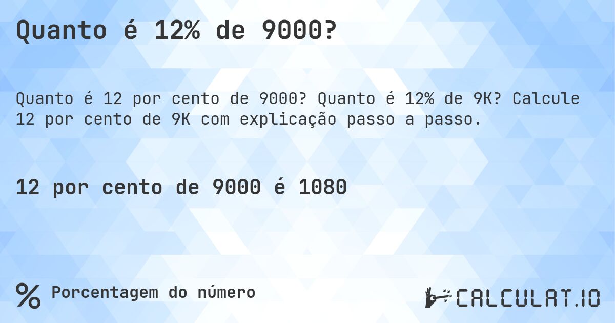 Quanto é 12% de 9000?. Quanto é 12% de 9K? Calcule 12 por cento de 9K com explicação passo a passo.