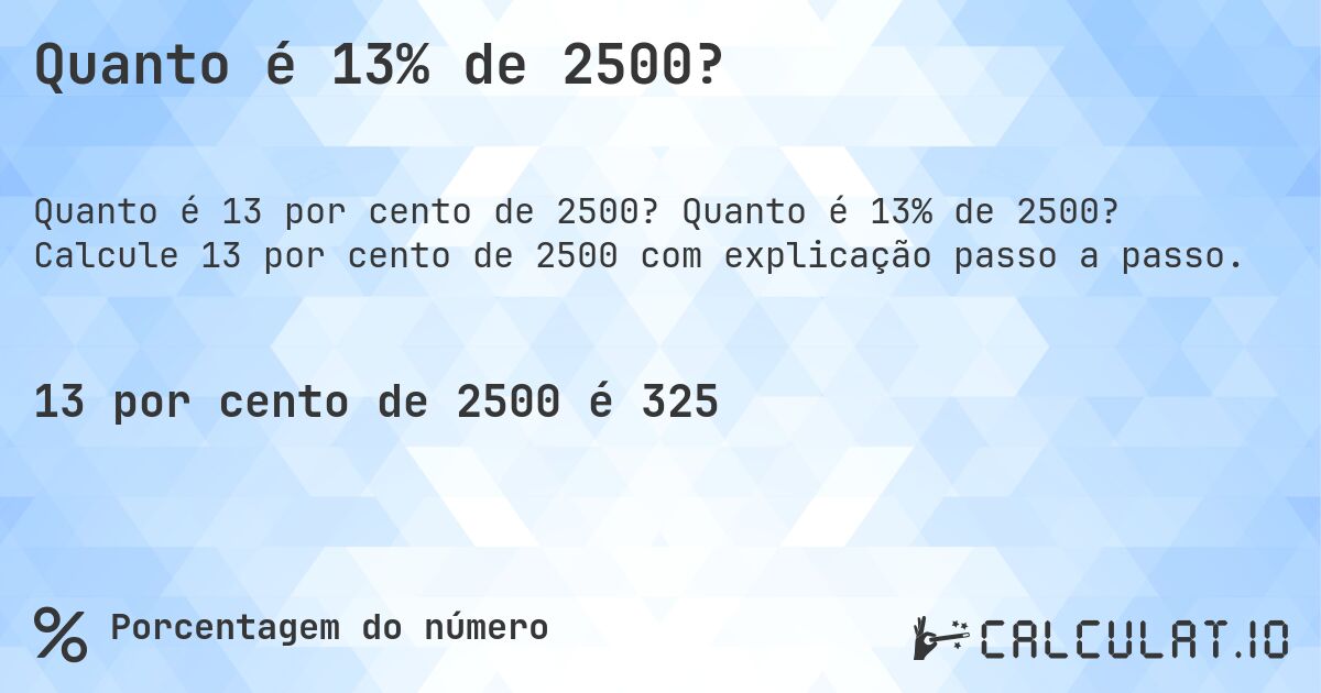 Quanto é 13% de 2500?. Quanto é 13% de 2500? Calcule 13 por cento de 2500 com explicação passo a passo.