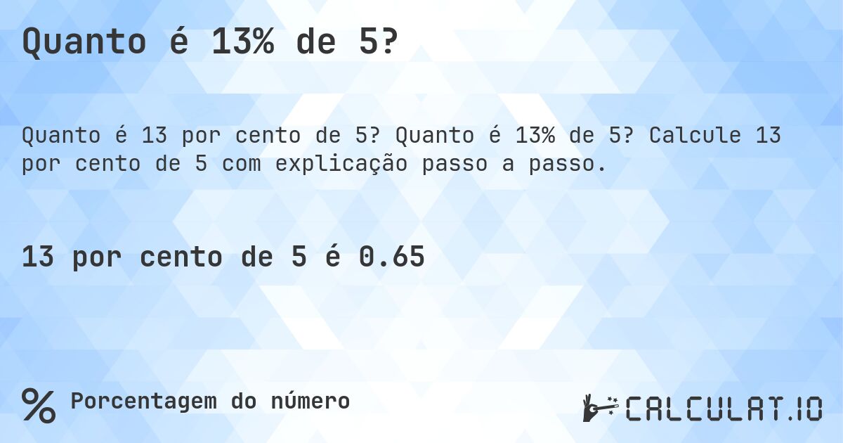 Quanto é 13% de 5?. Quanto é 13% de 5? Calcule 13 por cento de 5 com explicação passo a passo.