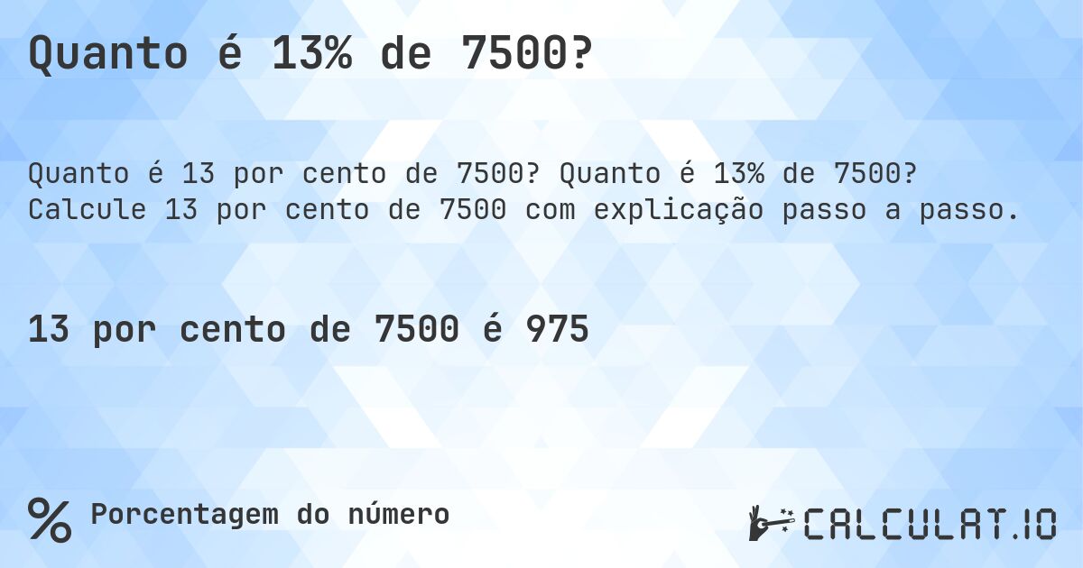 Quanto é 13% de 7500?. Quanto é 13% de 7500? Calcule 13 por cento de 7500 com explicação passo a passo.