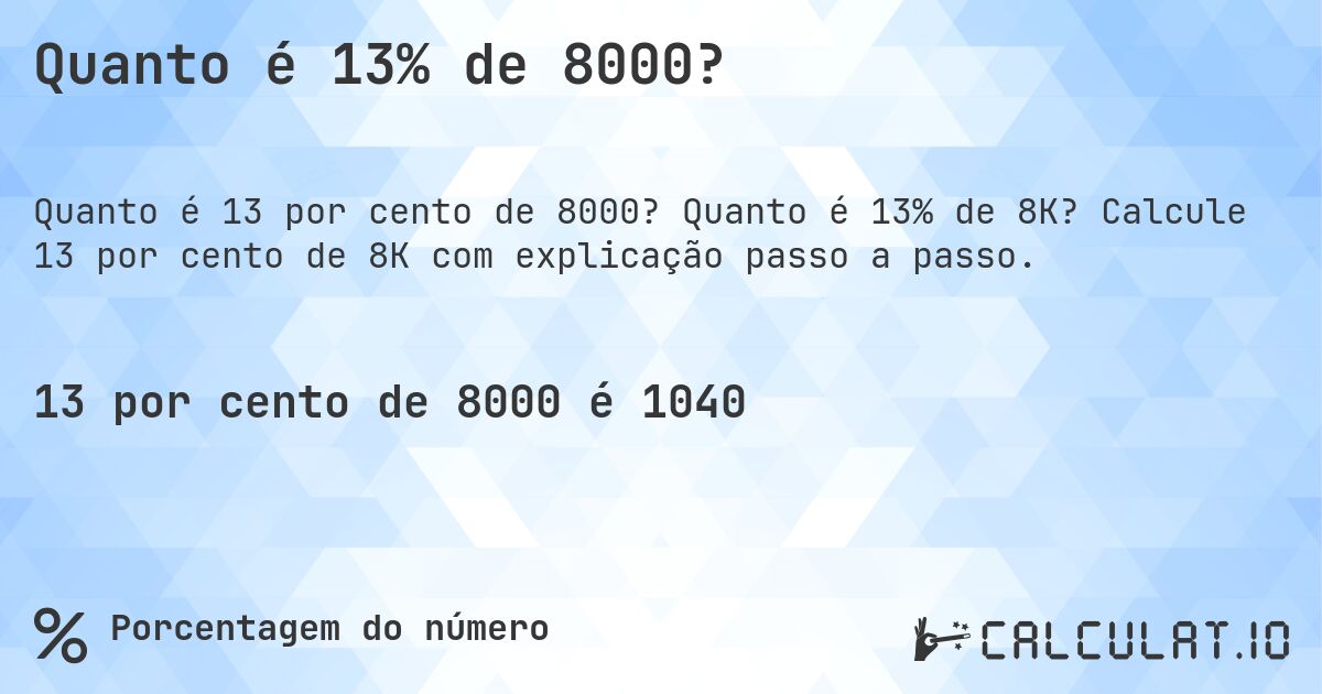 Quanto é 13% de 8000?. Quanto é 13% de 8K? Calcule 13 por cento de 8K com explicação passo a passo.