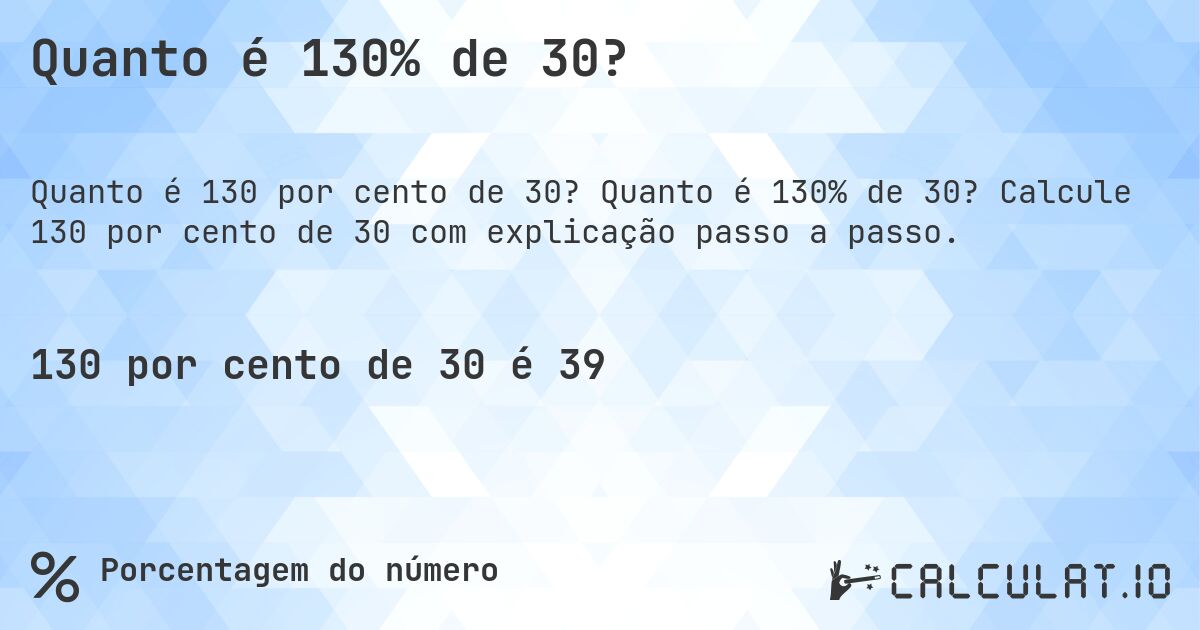Quanto é 130% de 30?. Quanto é 130% de 30? Calcule 130 por cento de 30 com explicação passo a passo.