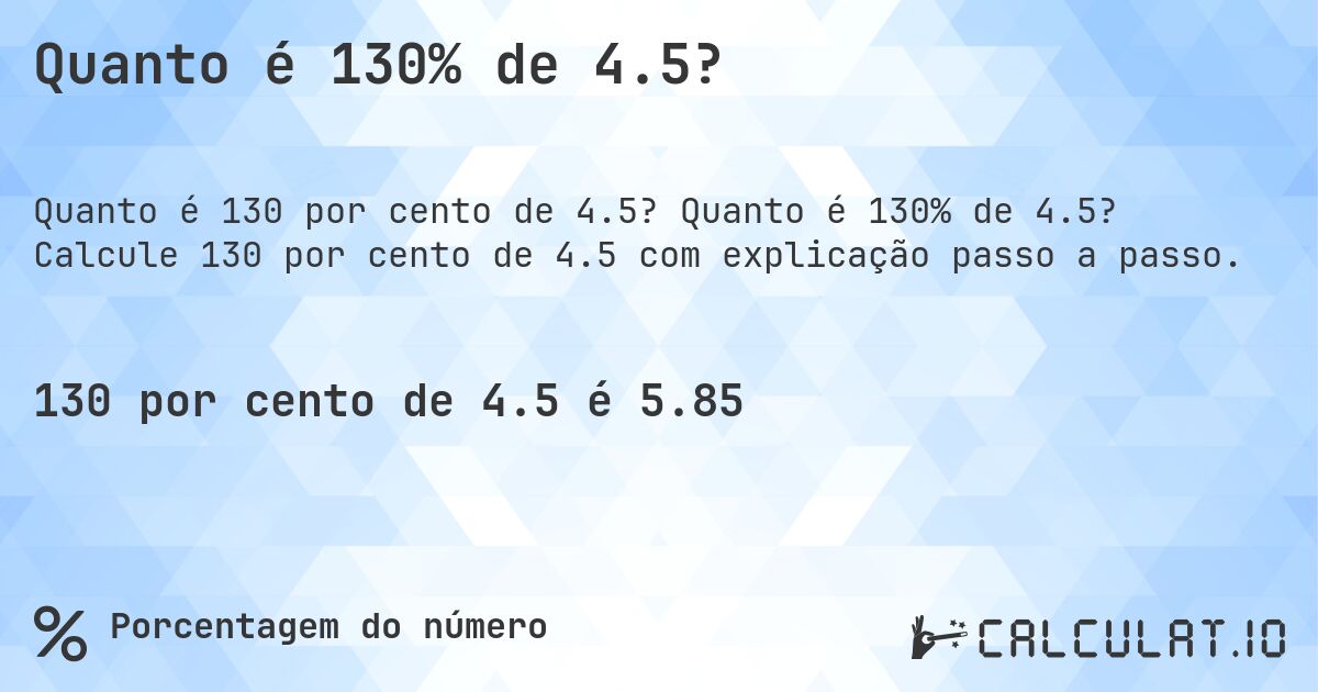 Quanto é 130% de 4.5?. Quanto é 130% de 4.5? Calcule 130 por cento de 4.5 com explicação passo a passo.