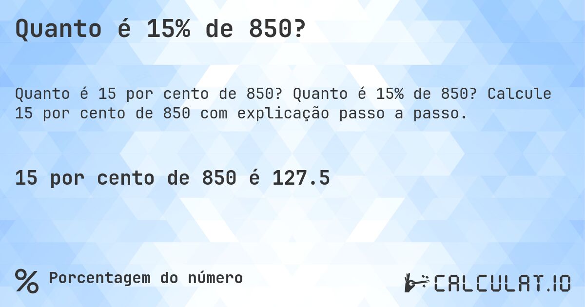 Quanto é 15% de 850?. Quanto é 15% de 850? Calcule 15 por cento de 850 com explicação passo a passo.