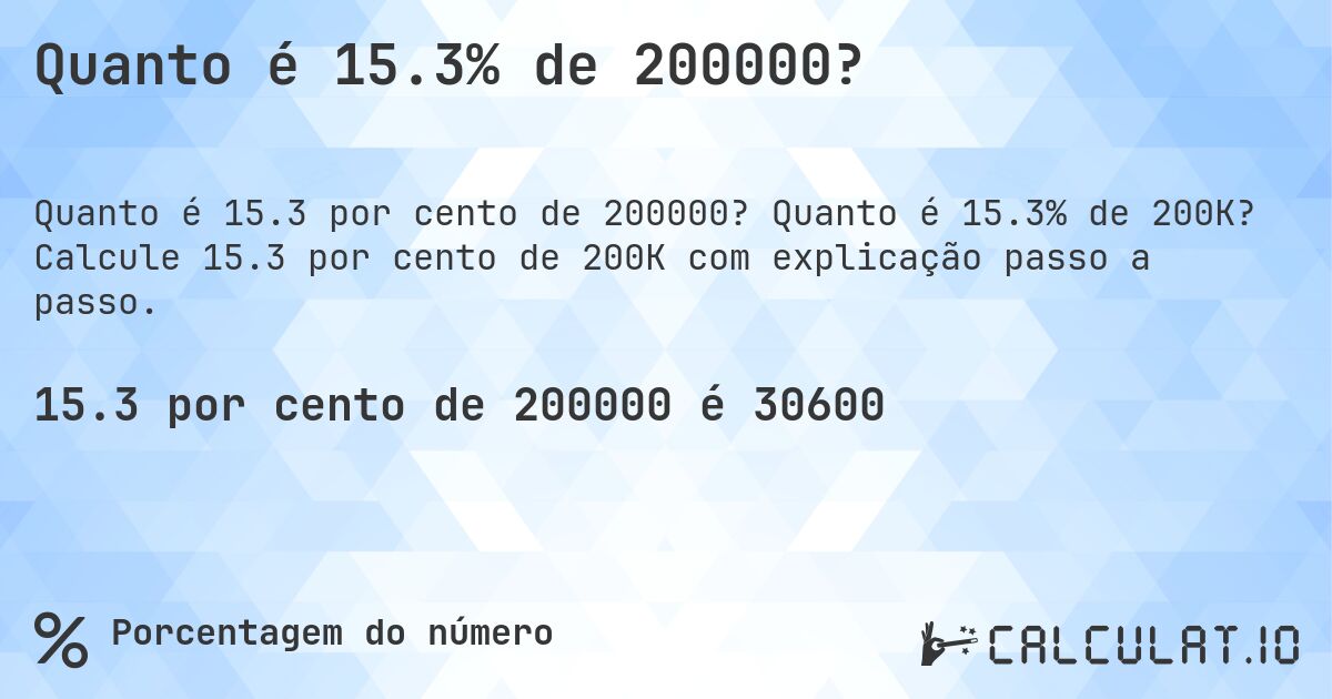 Quanto é 15.3% de 200000?. Quanto é 15.3% de 200K? Calcule 15.3 por cento de 200K com explicação passo a passo.