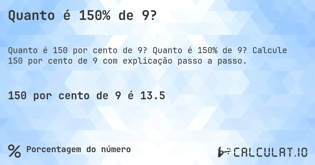Quanto é 150% de 9?. Quanto é 150% de 9? Calcule 150 por cento de 9 com explicação passo a passo.