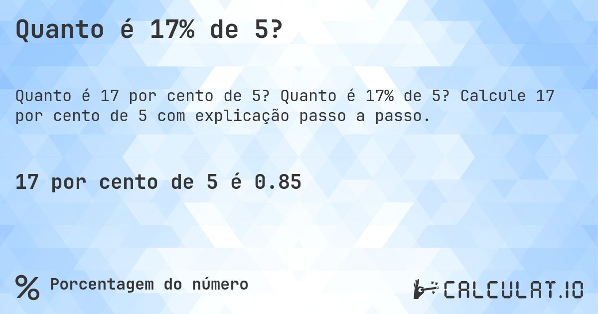 Quanto é 17% de 5?. Quanto é 17% de 5? Calcule 17 por cento de 5 com explicação passo a passo.