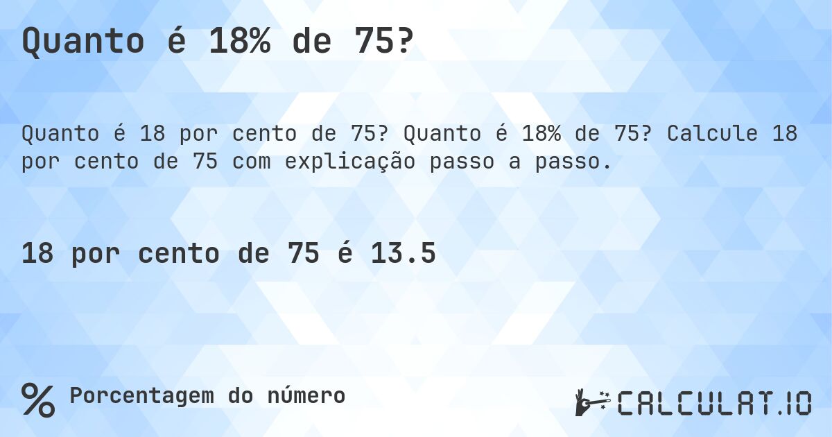 Quanto é 18% de 75?. Quanto é 18% de 75? Calcule 18 por cento de 75 com explicação passo a passo.
