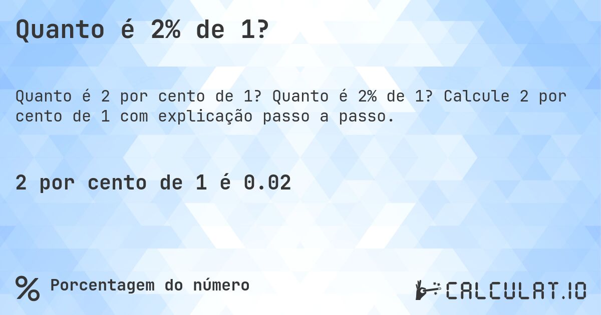 Quanto é 2% de 1?. Quanto é 2% de 1? Calcule 2 por cento de 1 com explicação passo a passo.