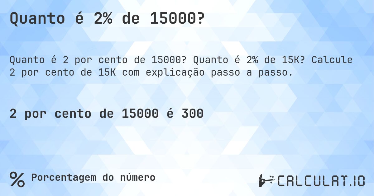 Quanto é 2% de 15000?. Quanto é 2% de 15K? Calcule 2 por cento de 15K com explicação passo a passo.