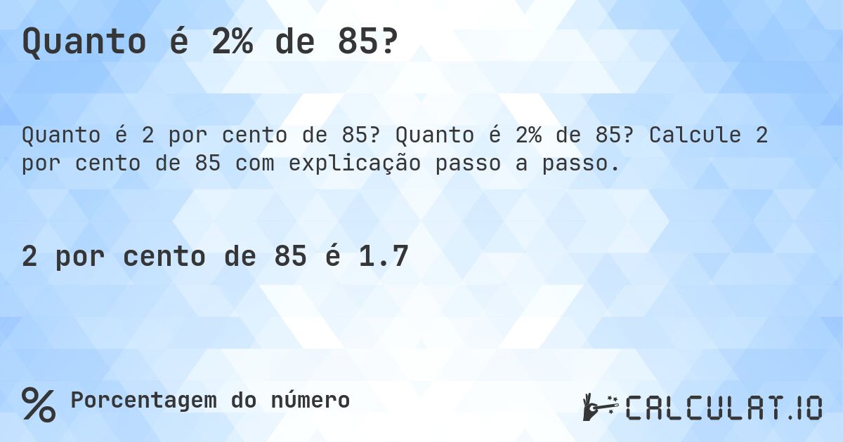 Quanto é 2% de 85?. Quanto é 2% de 85? Calcule 2 por cento de 85 com explicação passo a passo.