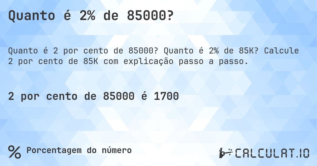 Quanto é 2% de 85000?. Quanto é 2% de 85K? Calcule 2 por cento de 85K com explicação passo a passo.