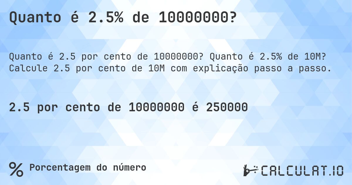 Quanto é 2.5% de 10000000?. Quanto é 2.5% de 10M? Calcule 2.5 por cento de 10M com explicação passo a passo.