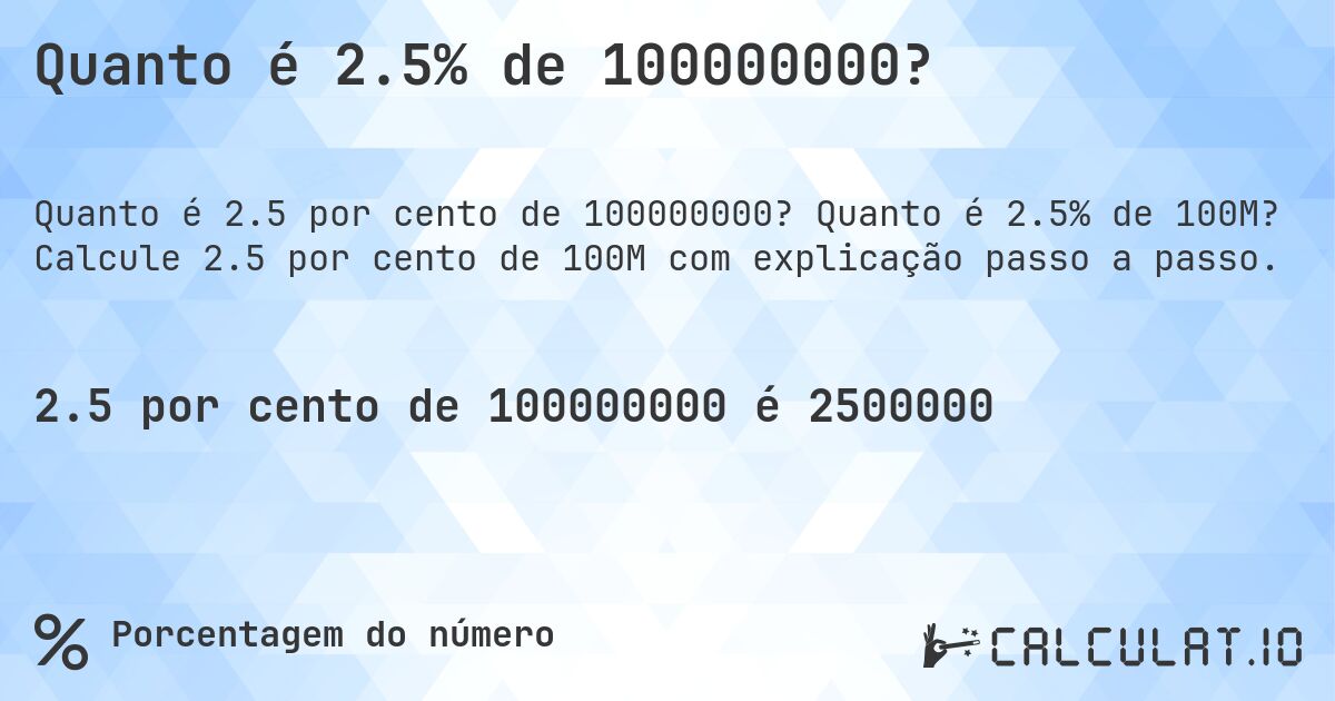Quanto é 2.5% de 100000000?. Quanto é 2.5% de 100M? Calcule 2.5 por cento de 100M com explicação passo a passo.