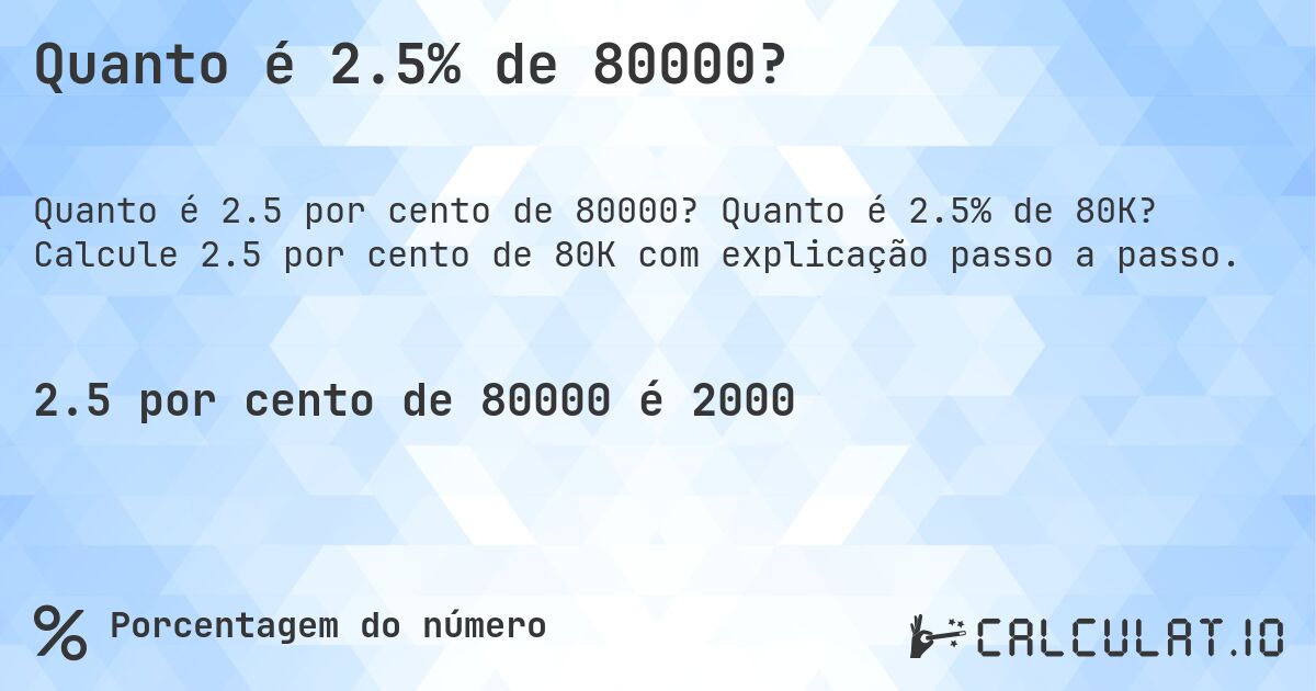 Quanto é 2.5% de 80000?. Quanto é 2.5% de 80K? Calcule 2.5 por cento de 80K com explicação passo a passo.