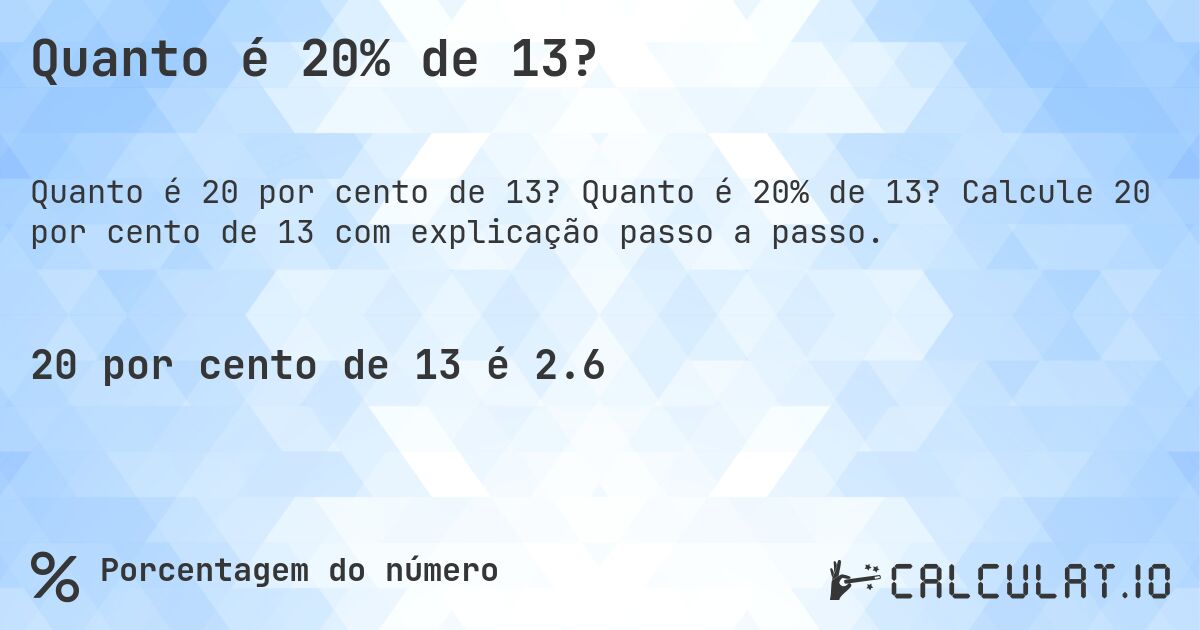 Quanto é 20% de 13?. Quanto é 20% de 13? Calcule 20 por cento de 13 com explicação passo a passo.