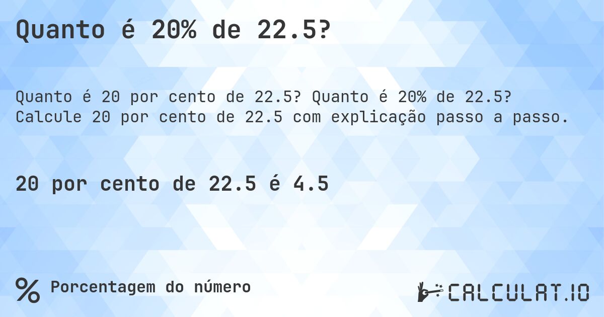 Quanto é 20% de 22.5?. Quanto é 20% de 22.5? Calcule 20 por cento de 22.5 com explicação passo a passo.