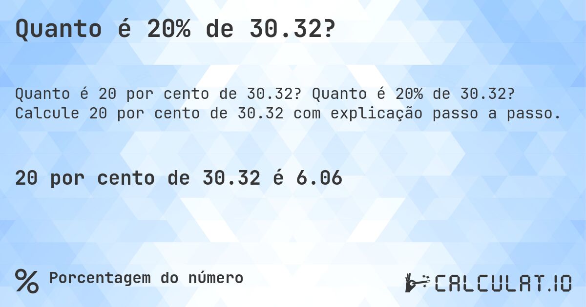 Quanto é 20% de 30.32?. Quanto é 20% de 30.32? Calcule 20 por cento de 30.32 com explicação passo a passo.