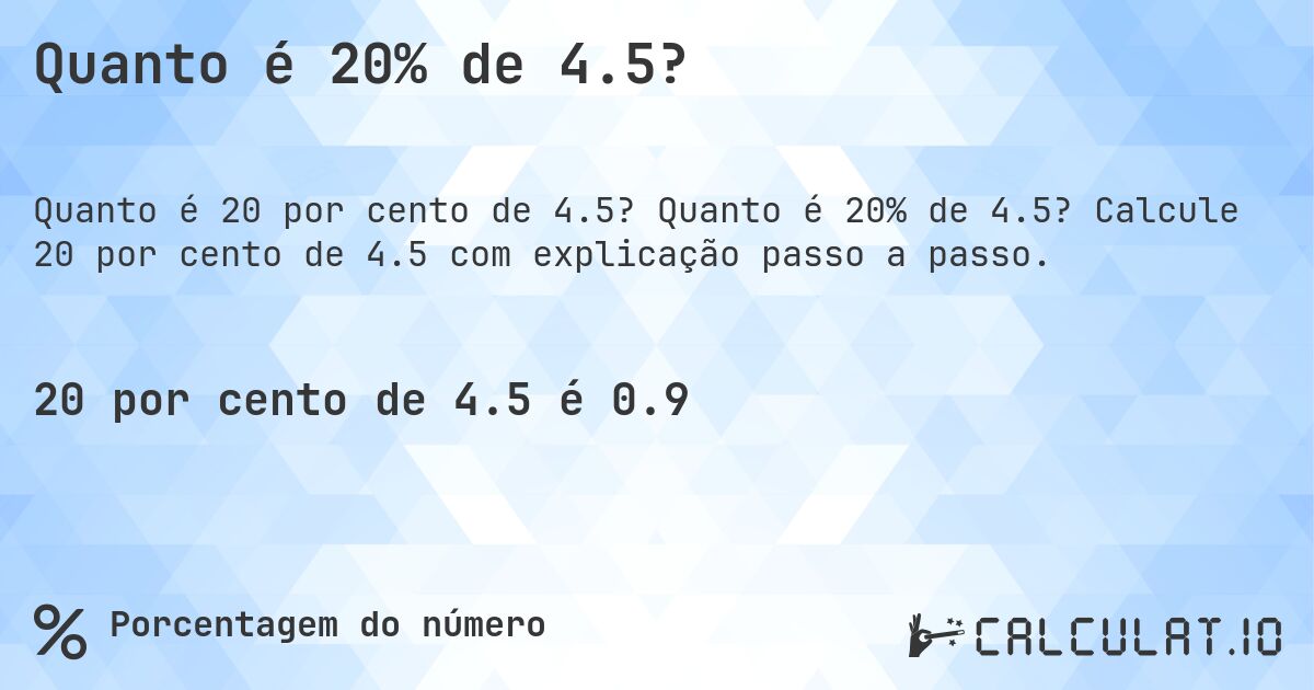 Quanto é 20% de 4.5?. Quanto é 20% de 4.5? Calcule 20 por cento de 4.5 com explicação passo a passo.