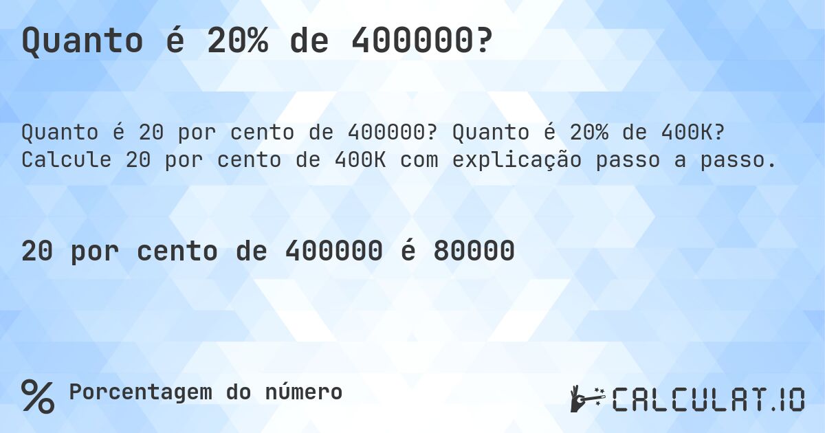 Quanto é 20% de 400000?. Quanto é 20% de 400K? Calcule 20 por cento de 400K com explicação passo a passo.