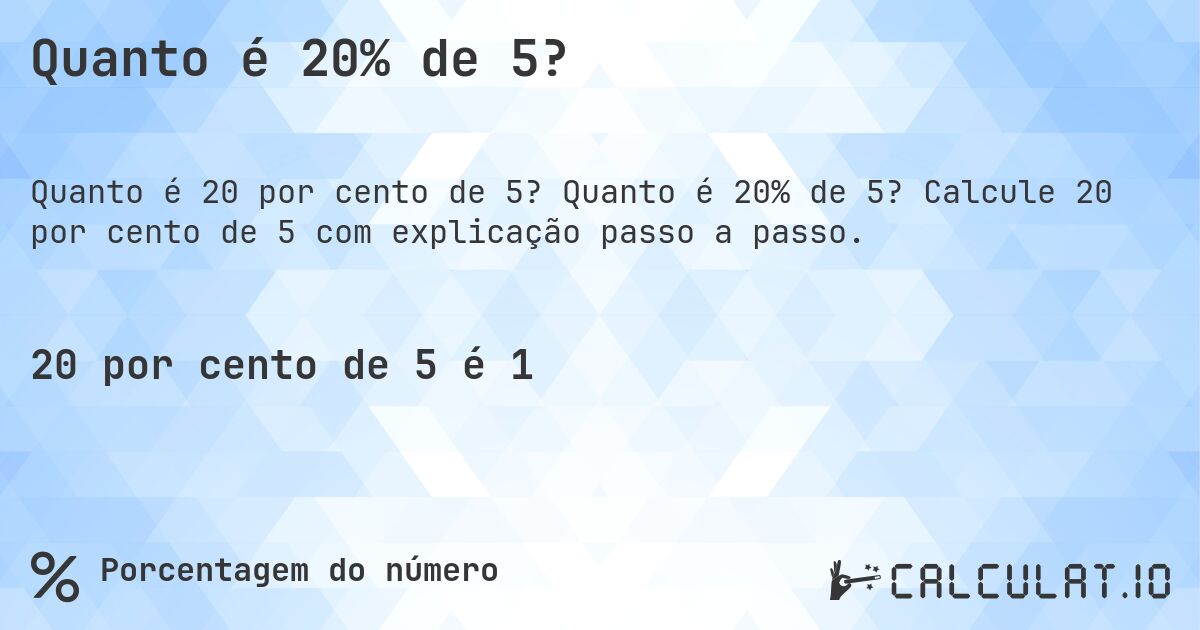 Quanto é 20% de 5?. Quanto é 20% de 5? Calcule 20 por cento de 5 com explicação passo a passo.