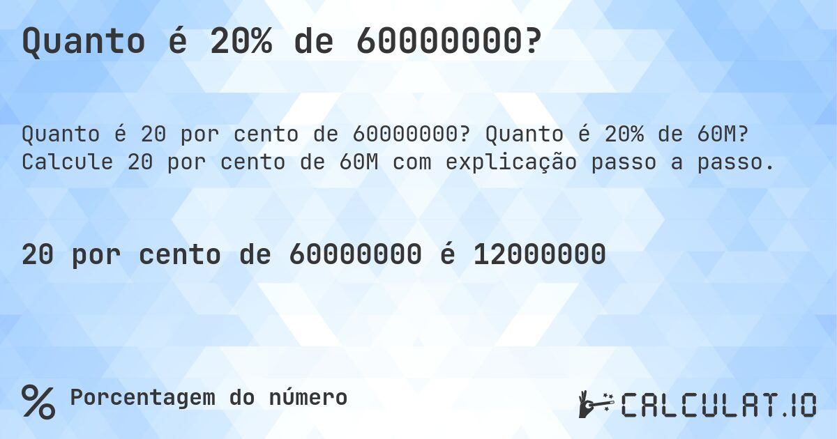 Quanto é 20% de 60000000?. Quanto é 20% de 60M? Calcule 20 por cento de 60M com explicação passo a passo.
