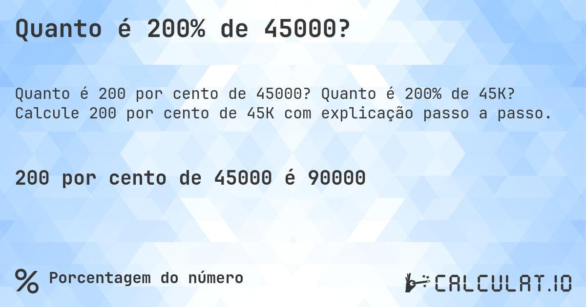 Quanto é 200% de 45000?. Quanto é 200% de 45K? Calcule 200 por cento de 45K com explicação passo a passo.