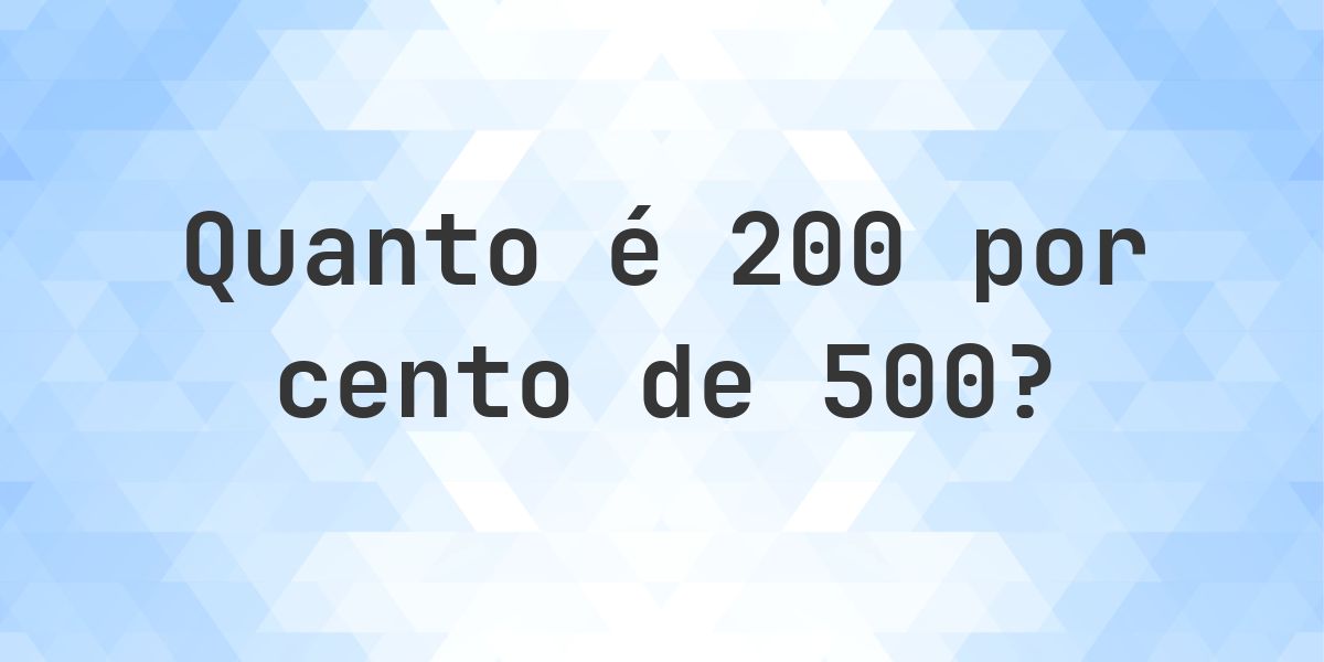 Quanto é 200% de 500? - Calculatio