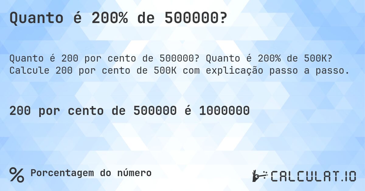 Quanto é 200% de 500000?. Quanto é 200% de 500K? Calcule 200 por cento de 500K com explicação passo a passo.