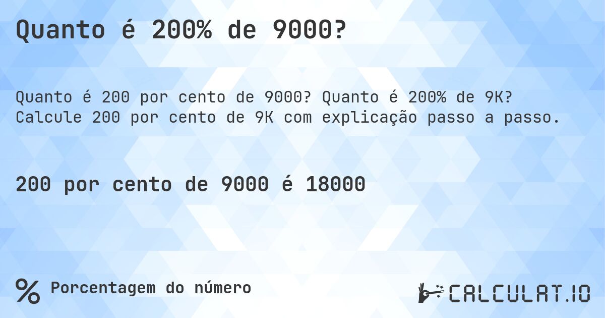 Quanto é 200% de 9000?. Quanto é 200% de 9K? Calcule 200 por cento de 9K com explicação passo a passo.